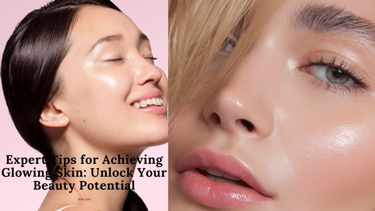 Expert Tips for Achieving Glowing Skin: Unlock Your Beauty Potential